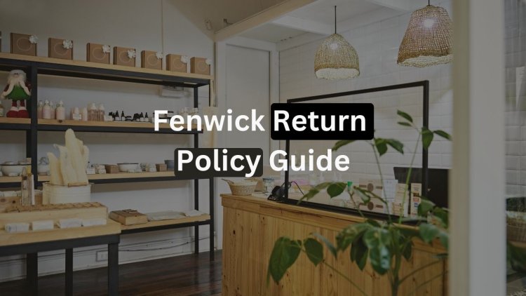 Fenwick Return Policy - In-Store & Online Returns Explained