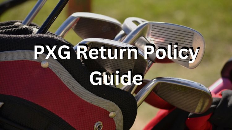 PXG Return Policy - Making Your Experience Smoother