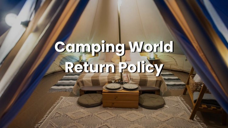 Camping World Return Policy - Making Camping Experience Stress Free