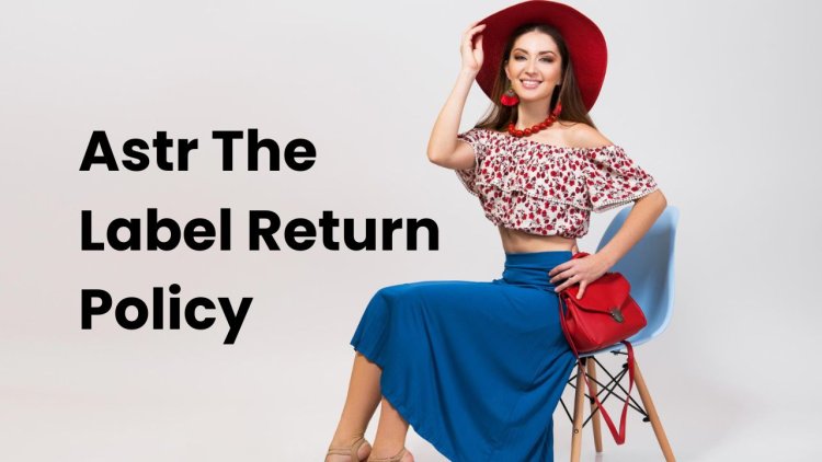 Astr The Label Return Policy Guide - Enjoy Worry Free Shopping