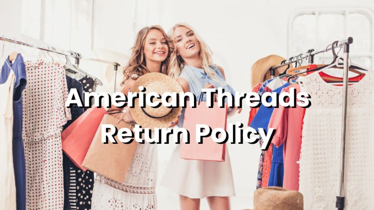 American Threads Return Policy - The Key to Worry Free Shopping