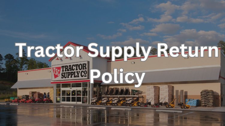 Tractor Supply Return Policy- Easy Returns & Refunds Explained